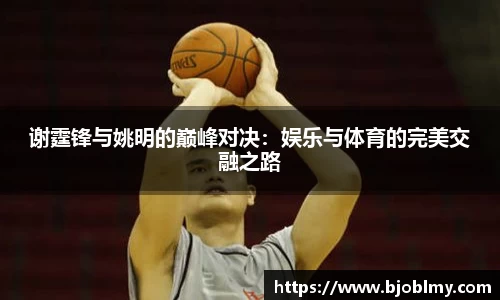 谢霆锋与姚明的巅峰对决：娱乐与体育的完美交融之路