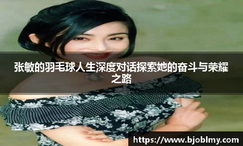 张敏的羽毛球人生深度对话探索她的奋斗与荣耀之路
