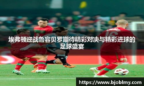 埃弗顿迎战鲁容贝罗期待精彩对决与精彩进球的足球盛宴