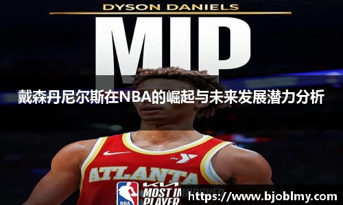 戴森丹尼尔斯在NBA的崛起与未来发展潜力分析