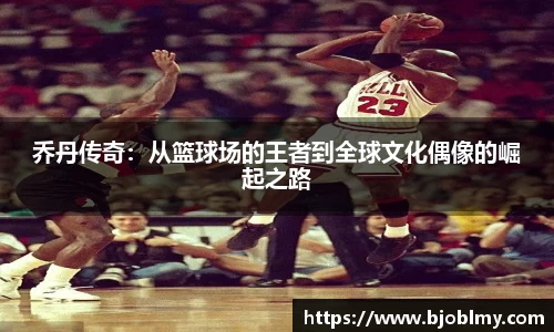 乔丹传奇：从篮球场的王者到全球文化偶像的崛起之路